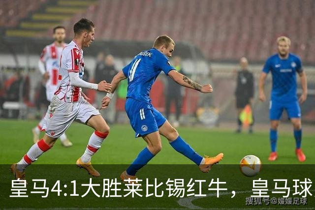 皇马4:1大胜莱比锡红牛，皇马球员赛后评分：姆巴佩、居莱尔、巴尔韦德同获 8 分